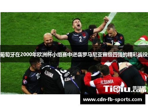 葡萄牙在2000年欧洲杯小组赛中逆袭罗马尼亚晋级四强的精彩战役