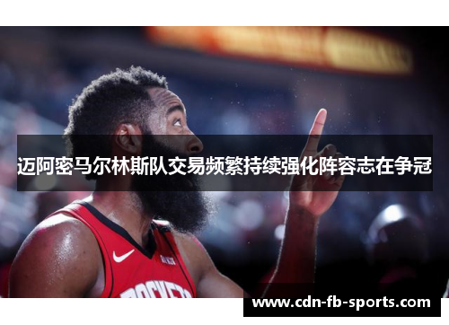 迈阿密马尔林斯队交易频繁持续强化阵容志在争冠
