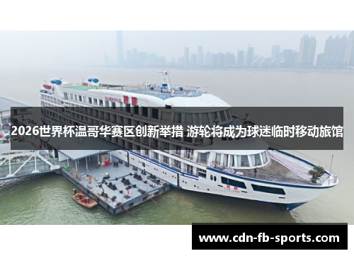 2026世界杯温哥华赛区创新举措 游轮将成为球迷临时移动旅馆